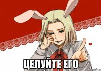  целуйте его