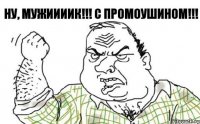 Ну, мужИИИИк!!! С промоушином!!!