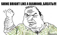 Shine bright like a diamond, Блеать!!!