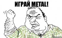 Играй METAL!