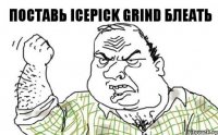 поставь icepick grind блеать