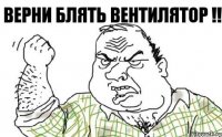 Верни блять вентилятор !!