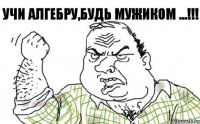 Учи Алгебру,Будь Мужиком ...!!!