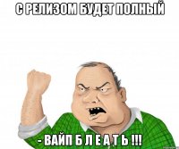 с релизом будет полный - вайп б л е а т ь !!!