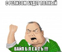 с релизом будет полный вайп б л е а т ь !!!