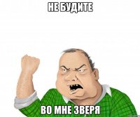 не будите во мне зверя