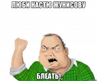 люби настю жунисову блеать!