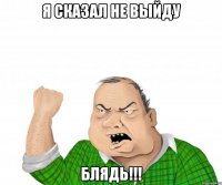 я сказал не выйду блядь!!!