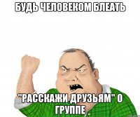 будь человеком блеать "расскажи друзьям" о группе