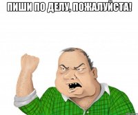 пиши по делу, пожалуйста! 