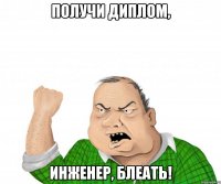 получи диплом, инженер, блеать!