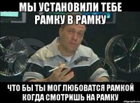 мы установили тебе рамку в рамку что бы ты мог любоватся рамкой когда смотришь на рамку