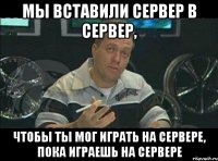 мы вставили сервер в сервер, чтобы ты мог играть на сервере, пока играешь на сервере