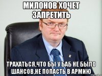 милонов хочет запретить трахаться,что бы у баб не было шансов,не попасть в армию