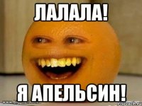 лалала! я апельсин!