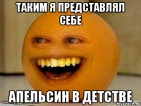 таким я представлял себе апельсин в детстве