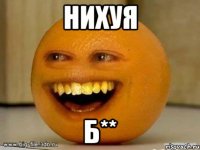 нихуя б**