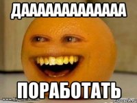 дааааааааааааа поработать