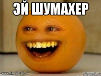 эй шумахер 