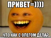 привет=)))) что как с олегом дела?