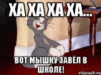 ха ха ха ха... вот мышку завёл в школе!