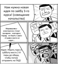 Нам нужна новая идея по заёбу 3-го курса! (совещание начальства) Маршировка - неинтересно; Спорт праздник - накладно; Наряд - не берёт; Сампо - сё равно никто не ходит... Идея: Убрать парк в субботу место 2-й пары до обеда, чтобы потом отправить на ПХД!