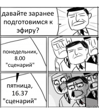 давайте заранее подготовимся к эфиру? понедельник, 8.00 "сценарий" пятница, 16.37 "сценарий"