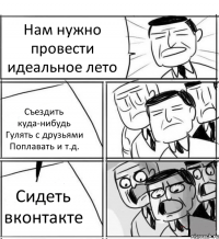 Нам нужно провести идеальное лето Съездить куда-нибудь Гулять с друзьями Поплавать и т.д. Сидеть вконтакте