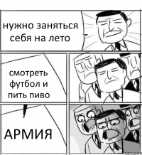 нужно заняться себя на лето смотреть футбол и пить пиво АРМИЯ