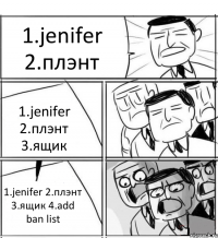 1.jenifer 2.плэнт 1.jenifer 2.плэнт 3.ящик 1.jenifer 2.плэнт 3.ящик 4.add ban list