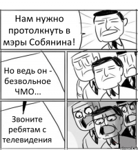 Нам нужно протолкнуть в мэры Собянина! Но ведь он - безвольное ЧМО... Звоните ребятам с телевидения