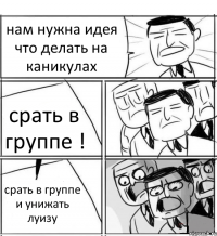 нам нужна идея что делать на каникулах срать в группе ! срать в группе и унижать луизу