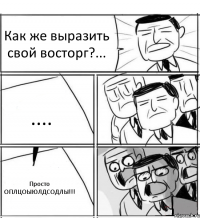 Как же выразить свой восторг?... .... Просто ОПЛЦОЫЮЛДСОДЛЫ!!!