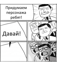 Придумаем персонажа ребят! Давай! 