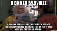 я видел будущее в россии большее никто не курит и не пьет прокаты dvd вновь открыты, нет ни одного гея хотя все девушки в армии...