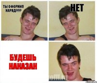 ТЫ ОФОРМИЛ НАРЯД??? НЕТ БУДЕШЬ НАКАЗАН