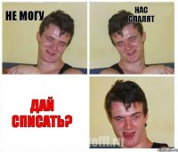 Не могу нас спалят Дай списать?