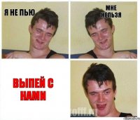 Я не пью Мне нельзя Выпей с нами