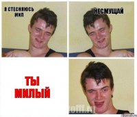 Я стесняюсь Мил несмущай ТЫ МИЛЫЙ