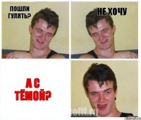 Пошли гулять? Не хочу А с Тёмой?