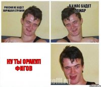 россия не будет хорошей страной а у нас будет пожар НУ ТЫ ОРАКУЛ ФИГОВ