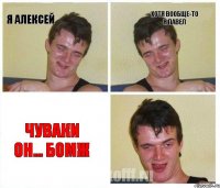 я Алексей хотя вообще-то я Павел ЧУВАКИ ОН... бомж