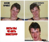 фсем привет а кто колбасу съел Коты вы чё-нить знаете???