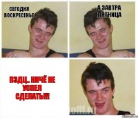 Сегодня воскресенье а завтра пятница пздц.. ничё не успел сделать!!!
