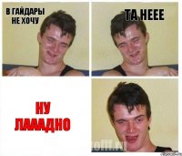 в гайдары не хочу та неее ну лааадно