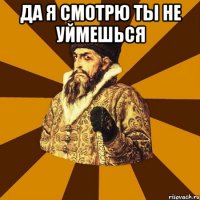 да я смотрю ты не уймешься 