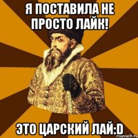 я поставила не просто лайк! это царский лай:d