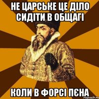 не царське це діло сидіти в общагі коли в форсі пєна