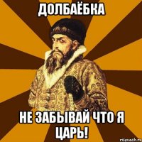 долбаёбка не забывай что я царь!