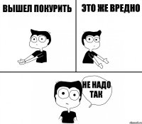 вышел покурить это же вредно не надо так